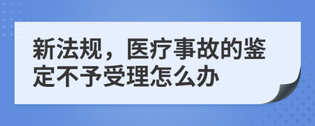 新法规，医疗事故的鉴定不予受理怎么办