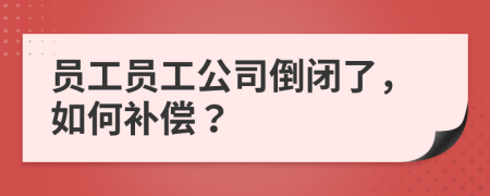 员工员工公司倒闭了，如何补偿？