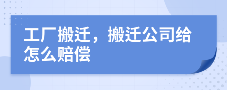 工厂搬迁，搬迁公司给怎么赔偿