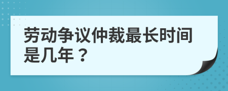 劳动争议仲裁最长时间是几年？