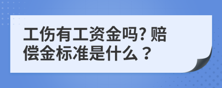 工伤有工资金吗? 赔偿金标准是什么？