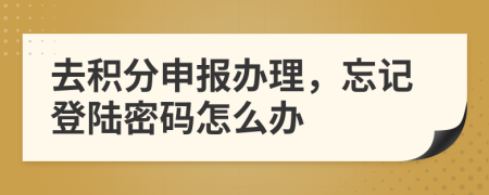 去积分申报办理，忘记登陆密码怎么办