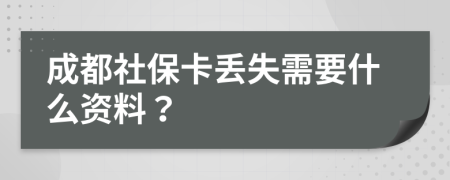 成都社保卡丢失需要什么资料？