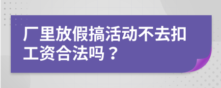 厂里放假搞活动不去扣工资合法吗？