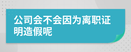 公司会不会因为离职证明造假呢