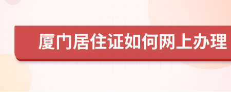 厦门居住证如何网上办理