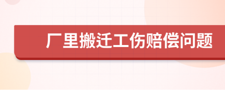 厂里搬迁工伤赔偿问题