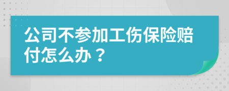 公司不参加工伤保险赔付怎么办？