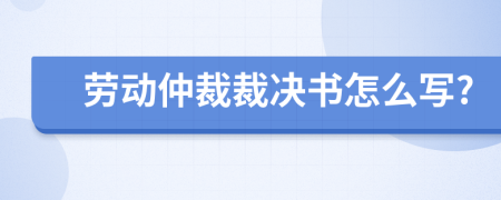 劳动仲裁裁决书怎么写?