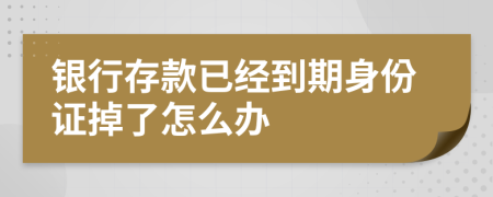 银行存款已经到期身份证掉了怎么办