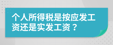 个人所得税是按应发工资还是实发工资？