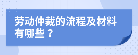 劳动仲裁的流程及材料有哪些？