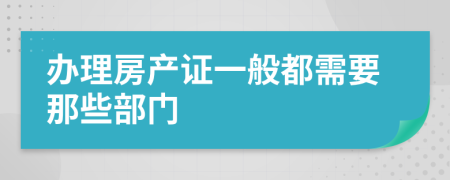 办理房产证一般都需要那些部门