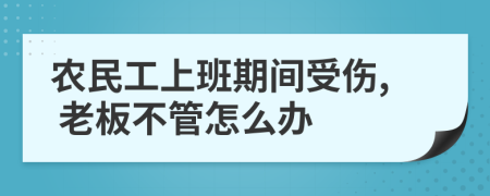农民工上班期间受伤, 老板不管怎么办