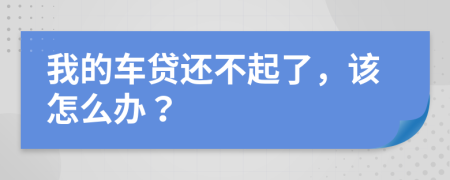 我的车贷还不起了，该怎么办？