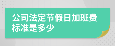 公司法定节假日加班费标准是多少