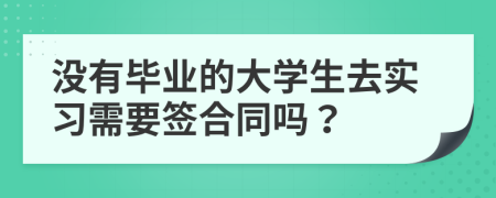 没有毕业的大学生去实习需要签合同吗？