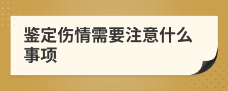 鉴定伤情需要注意什么事项