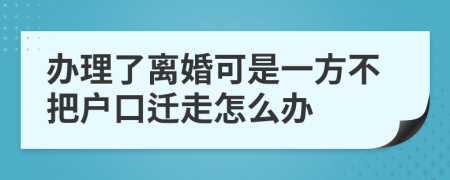 办理了离婚可是一方不把户口迁走怎么办