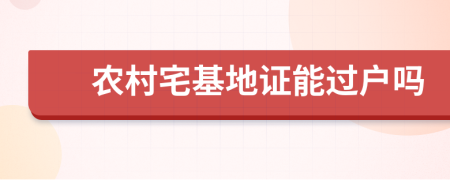 农村宅基地证能过户吗