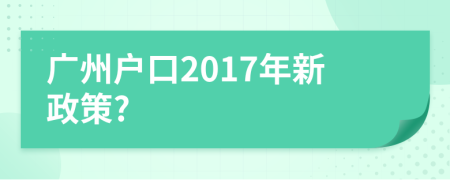 广州户口2017年新政策?