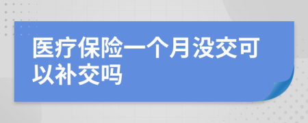 医疗保险一个月没交可以补交吗