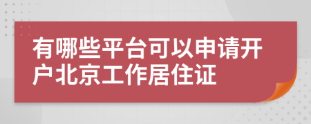 有哪些平台可以申请开户北京工作居住证