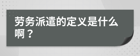 劳务派遣的定义是什么啊？