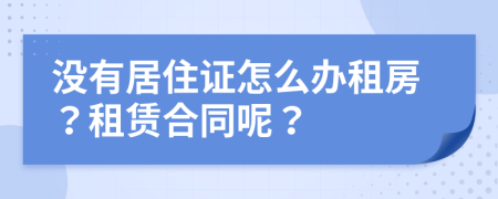 没有居住证怎么办租房？租赁合同呢？