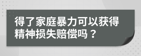 得了家庭暴力可以获得精神损失赔偿吗？