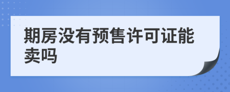 期房没有预售许可证能卖吗