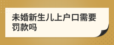 未婚新生儿上户口需要罚款吗