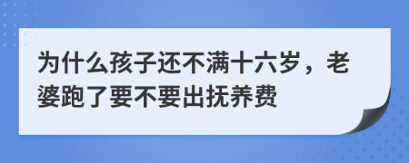 为什么孩子还不满十六岁，老婆跑了要不要出抚养费