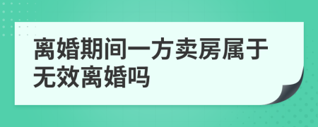 离婚期间一方卖房属于无效离婚吗