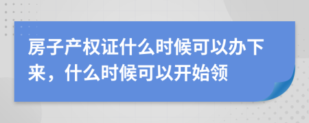 房子产权证什么时候可以办下来，什么时候可以开始领