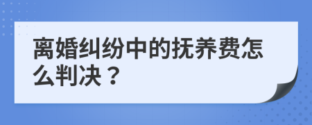 离婚纠纷中的抚养费怎么判决？