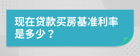 现在贷款买房基准利率是多少？