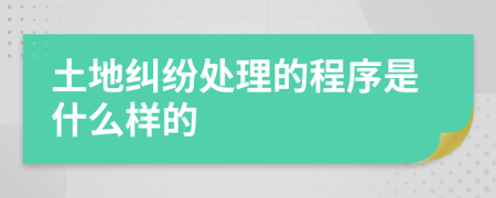 土地纠纷处理的程序是什么样的