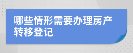 哪些情形需要办理房产转移登记