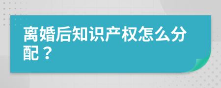 离婚后知识产权怎么分配？