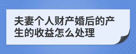 夫妻个人财产婚后的产生的收益怎么处理