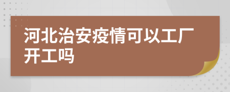 河北治安疫情可以工厂开工吗