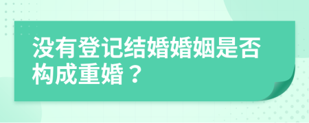 没有登记结婚婚姻是否构成重婚？