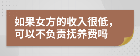 如果女方的收入很低，可以不负责抚养费吗