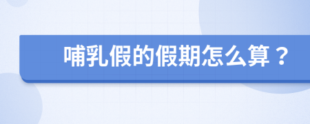 哺乳假的假期怎么算？