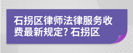 石拐区律师法律服务收费最新规定? 石拐区