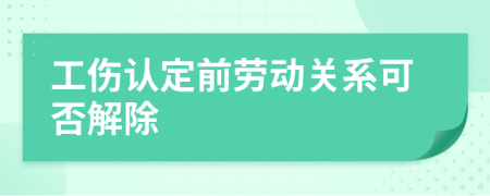 工伤认定前劳动关系可否解除