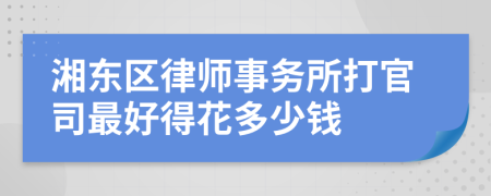 湘东区律师事务所打官司最好得花多少钱