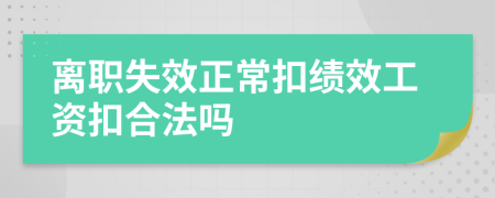 离职失效正常扣绩效工资扣合法吗