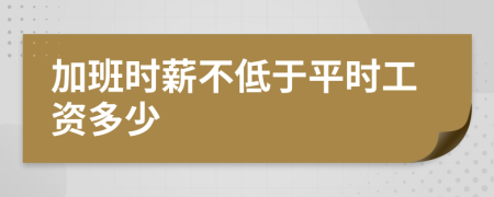 加班时薪不低于平时工资多少